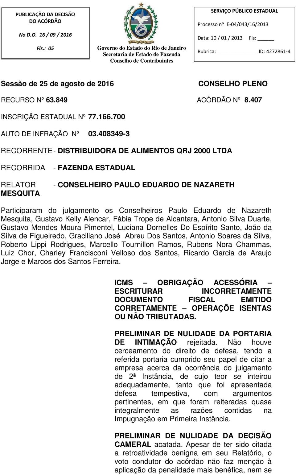 408349-3 RECORRENTE - DISTRIBUIDORA DE ALIMENTOS QRJ 2000 LTDA RECORRIDA RELATOR MESQUITA - FAZENDA ESTADUAL - CONSELHEIRO PAULO EDUARDO DE NAZARETH Participaram do julgamento os Conselheiros Paulo