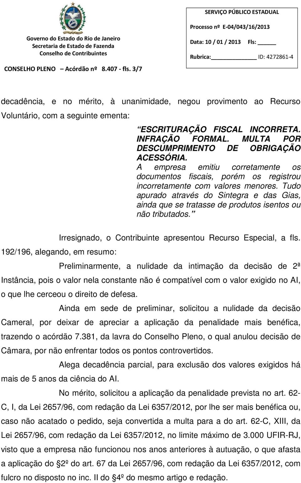 Tudo apurado através do Sintegra e das Gias, ainda que se tratasse de produtos isentos ou não tributados. Irresignado, o Contribuinte apresentou Recurso Especial, a fls.