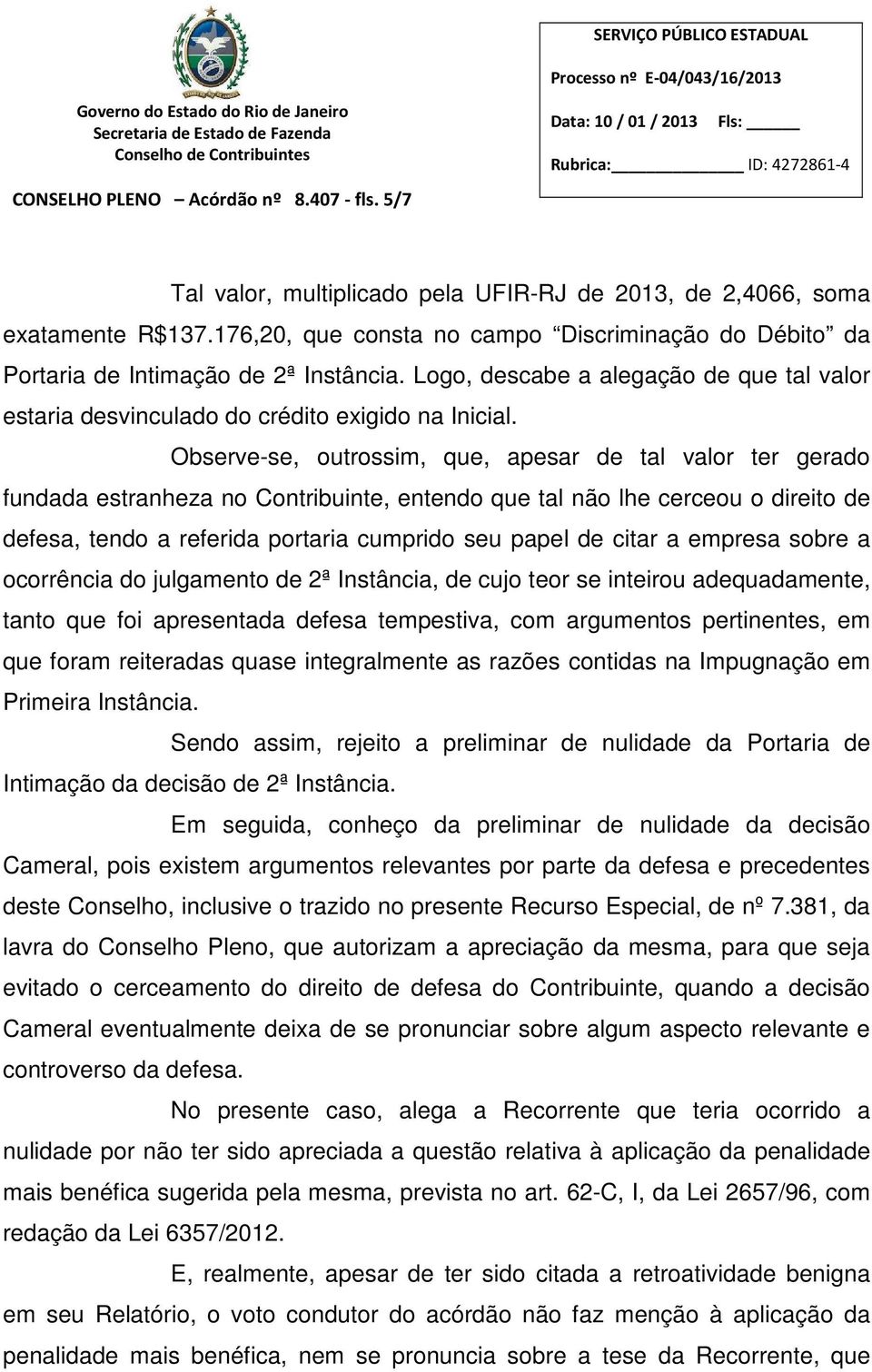 Observe-se, outrossim, que, apesar de tal valor ter gerado fundada estranheza no Contribuinte, entendo que tal não lhe cerceou o direito de defesa, tendo a referida portaria cumprido seu papel de