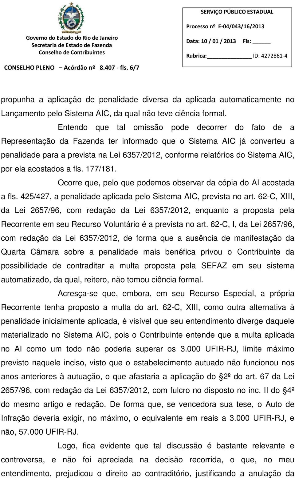 AIC, por ela acostados a fls. 177/181. Ocorre que, pelo que podemos observar da cópia do AI acostada a fls. 425/427, a penalidade aplicada pelo Sistema AIC, prevista no art.