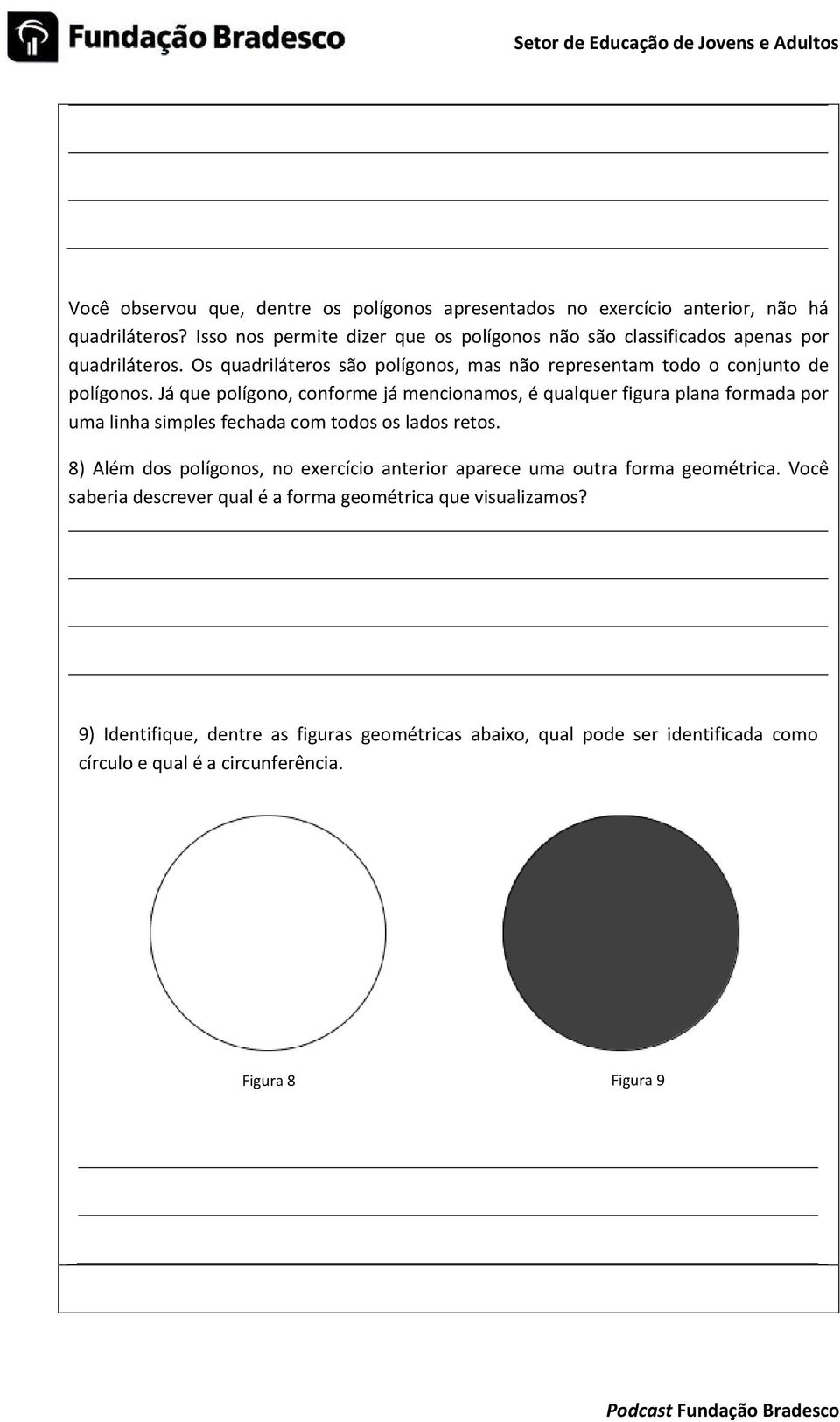 Já que polígono, conforme já mencionamos, é qualquer figura plana formada por uma linha simples fechada com todos os lados retos.