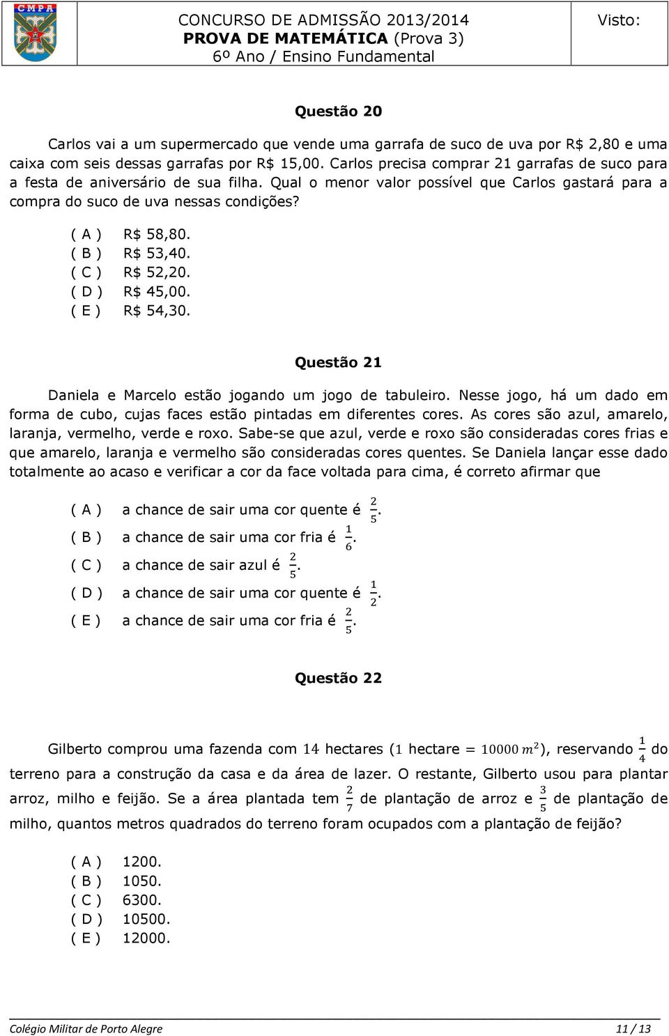 ( A ) R$ 58,80 ( B ) R$ 53,40 ( C ) R$ 52,20 ( D ) R$ 45,00 ( E ) R$ 54,30 Questão 21 Daniela e Marcelo estão jogando um jogo de tabuleiro Nesse jogo, há um dado em forma de cubo, cujas faces estão