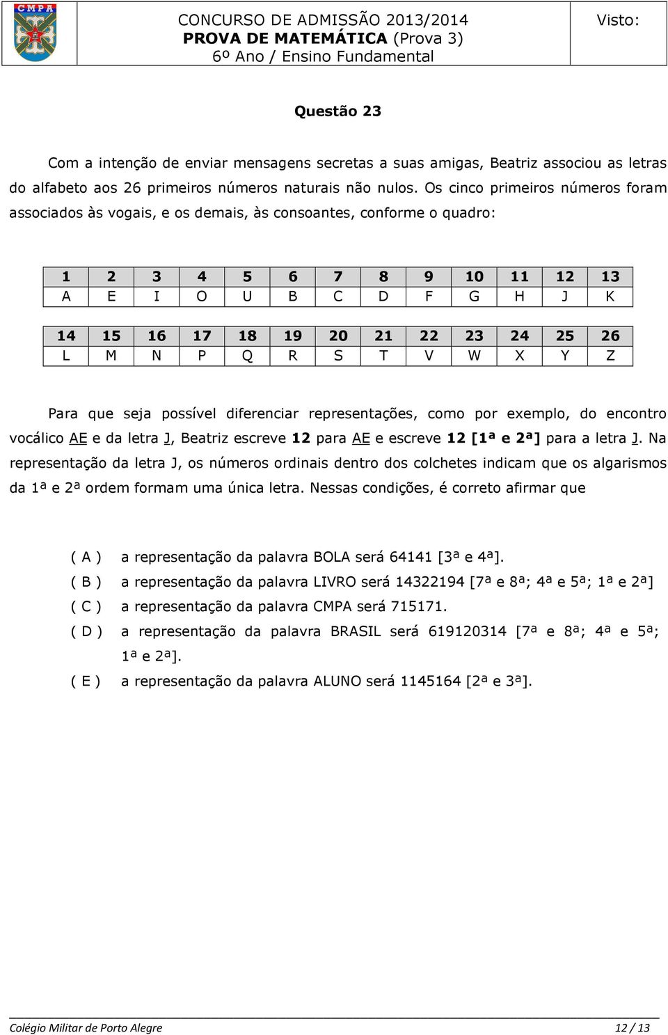 diferenciar representações, como por exemplo, do encontro vocálico AE e da letra J, Beatriz escreve 12 para AE e escreve 12 [1ª e 2ª] para a letra J Na representação da letra J, os números ordinais