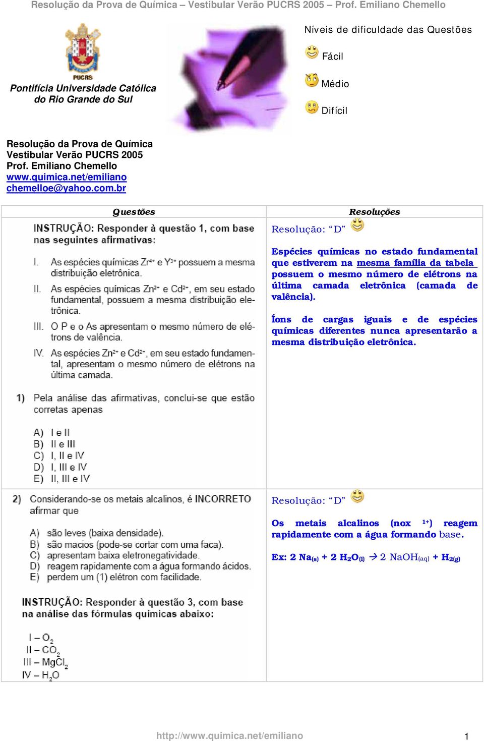 br Questões Resolução: D Resoluções Espécies químicas no estado fundamental que estiverem na mesma família da tabela possuem o mesmo número de elétrons na última camada