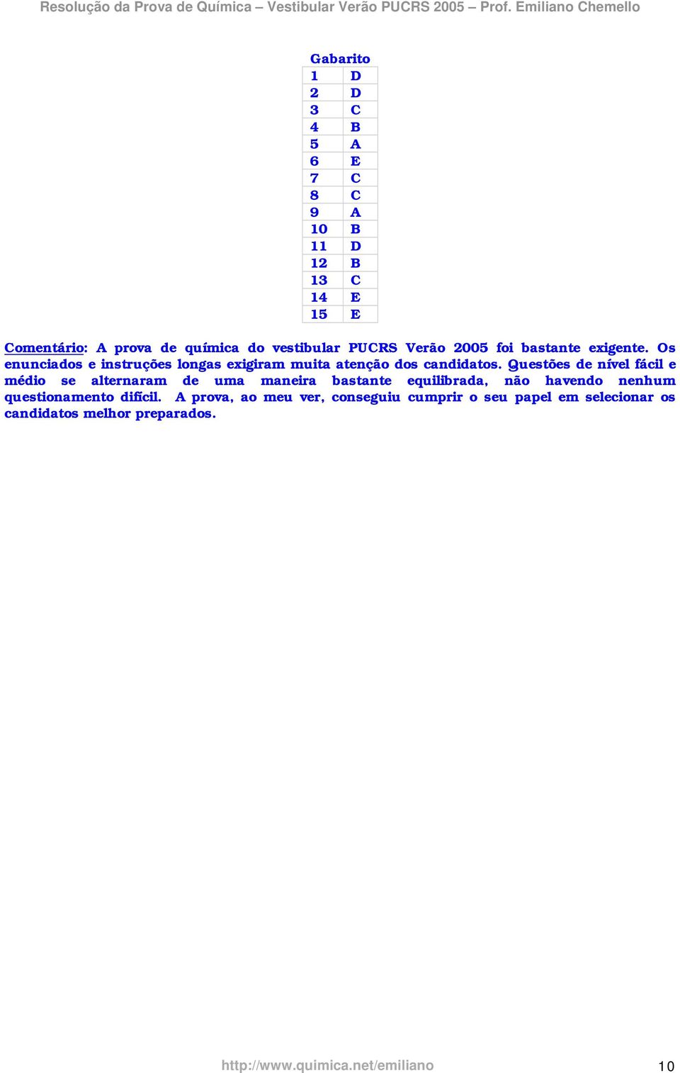 Questões de nível fácil e médio se alternaram de uma maneira bastante equilibrada, não havendo nenhum questionamento