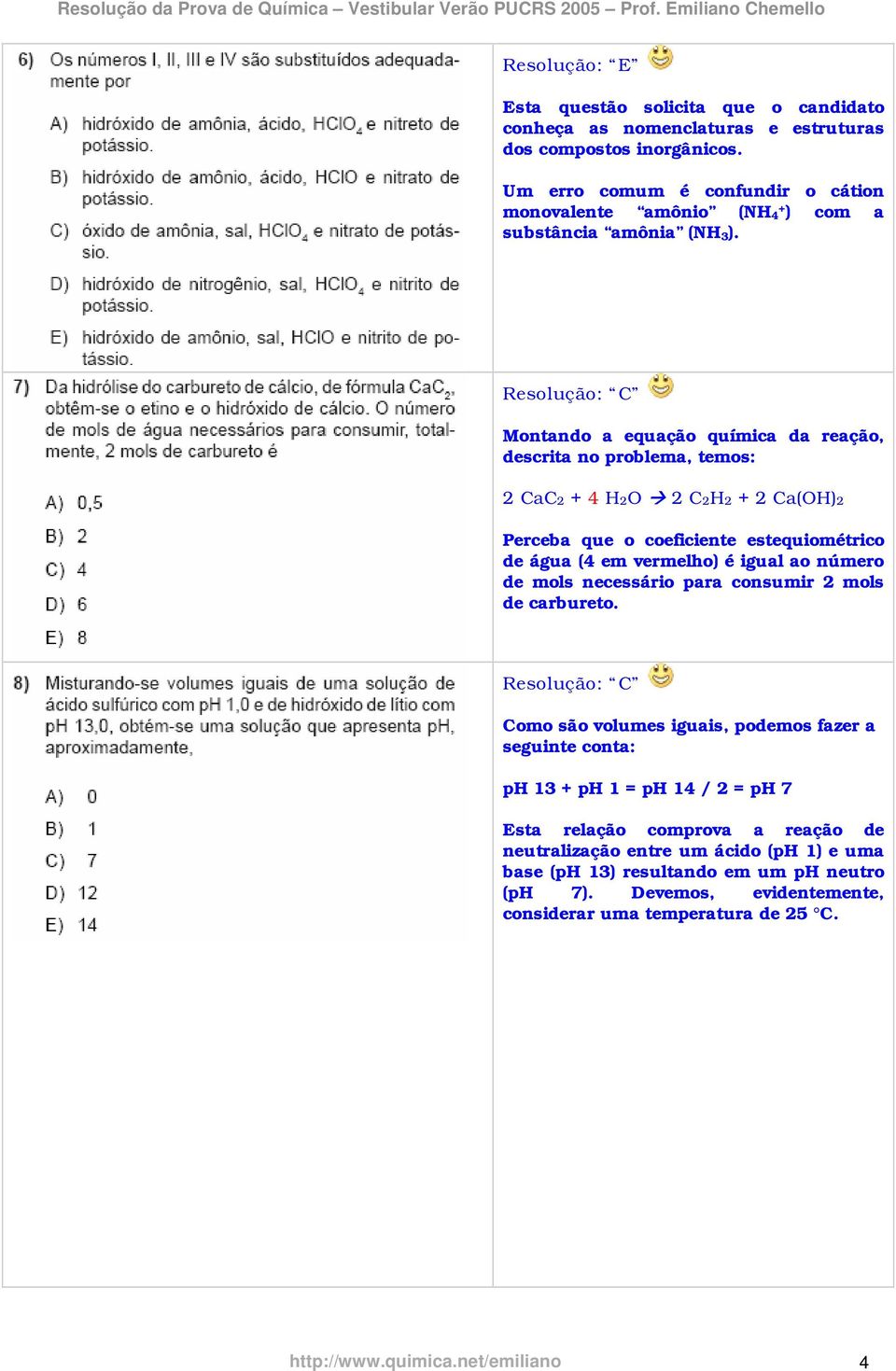 Resolução: C Montando a equação química da reação, descrita no problema, temos: 2 CaC2 + 4 H2O 2 C2H2 + 2 Ca(OH)2 Perceba que o coeficiente estequiométrico de água (4 em vermelho) é igual ao