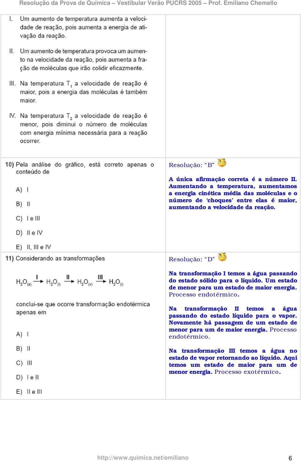 Resolução: D Na transformação I temos a água passando do estado sólido para o líquido. Um estado de menor para um estado de maior energia. Processo endotérmico.