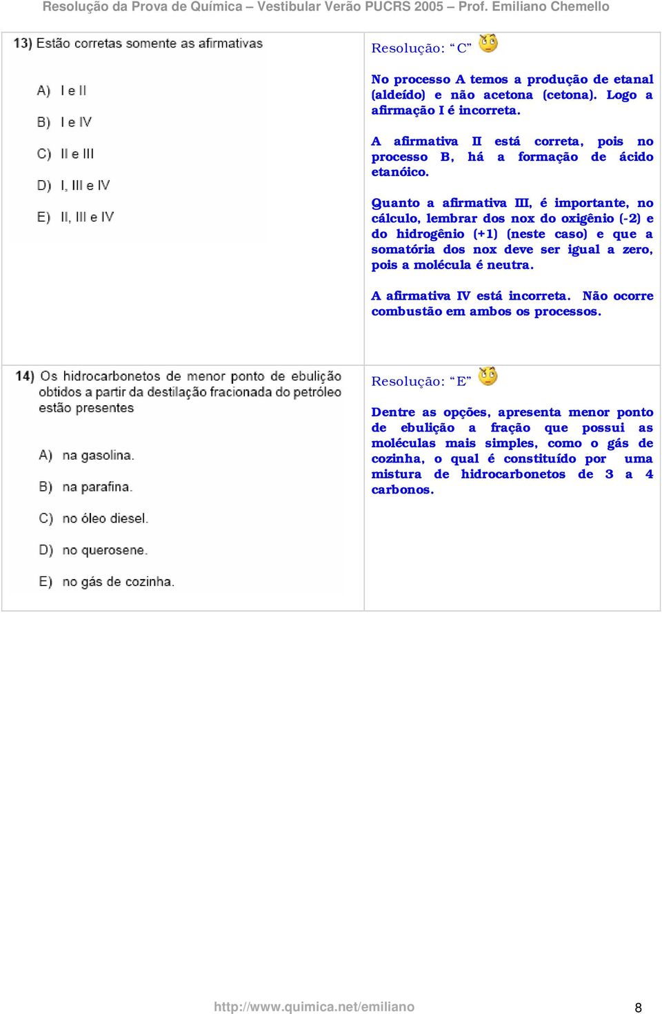 Quanto a afirmativa III, é importante, no cálculo, lembrar dos nox do oxigênio (-2) e do hidrogênio (+1) (neste caso) e que a somatória dos nox deve ser igual a zero, pois a