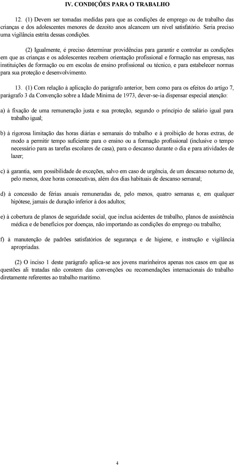 (2) Igualmente, é preciso determinar providências para garantir e controlar as condições em que as crianças e os adolescentes recebem orientação profissional e formação nas empresas, nas instituições