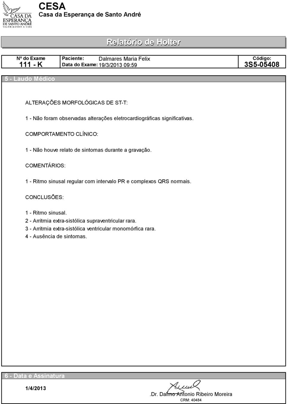 COMENTÁRIOS: - Ritmo sinusal regular com intervalo PR e complexos QRS normais. CONCLUSÕES: - Ritmo sinusal.