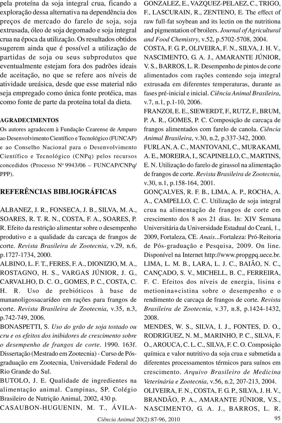 Os resultados obtidos sugerem ainda que é possível a utilização de partidas de soja ou seus subprodutos que eventualmente estejam fora dos padrões ideais de aceitação, no que se refere aos níveis de