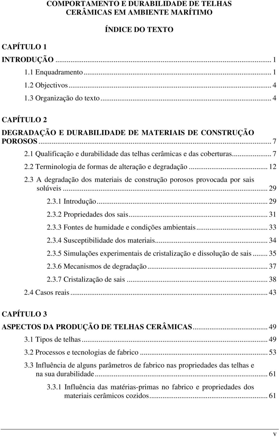 .. 12 2.3 A degradação dos materiais de construção porosos provocada por sais solúveis... 29 2.3.1 Introdução... 29 2.3.2 Propriedades dos sais... 31 2.3.3 Fontes de humidade e condições ambientais.