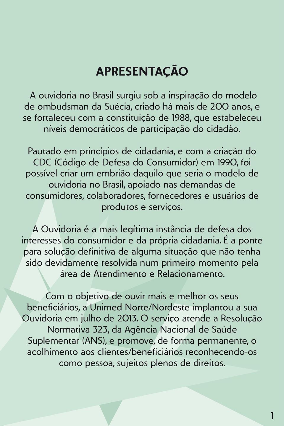 Pautado em princípios de cidadania, e com a criação do CDC (Código de Defesa do Consumidor) em 1990, foi possível criar um embrião daquilo que seria o modelo de ouvidoria no Brasil, apoiado nas