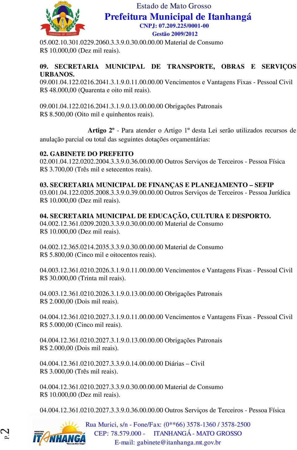 Artigo 2º - Para atender o Artigo 1º desta Lei serão utilizados recursos de anulação parcial ou total das seguintes dotações orçamentárias: 02. GABINETE DO PREFEITO 02.001.04.122.0202.2004.3.3.9.0.36.