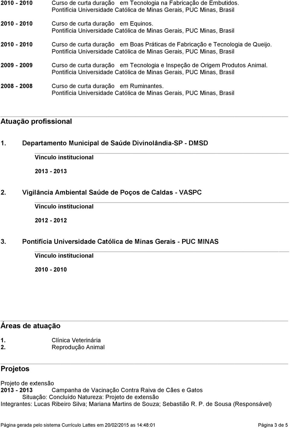 Divinolândia-SP - DMSD 2013-2013 2 Vigilância Ambiental Saúde de Poços de Caldas - VASPC 2012-2012 3 Pontifícia Universidade Católica de Minas Gerais - PUC MINAS 2010-2010 Áreas de atuação 1 Clínica