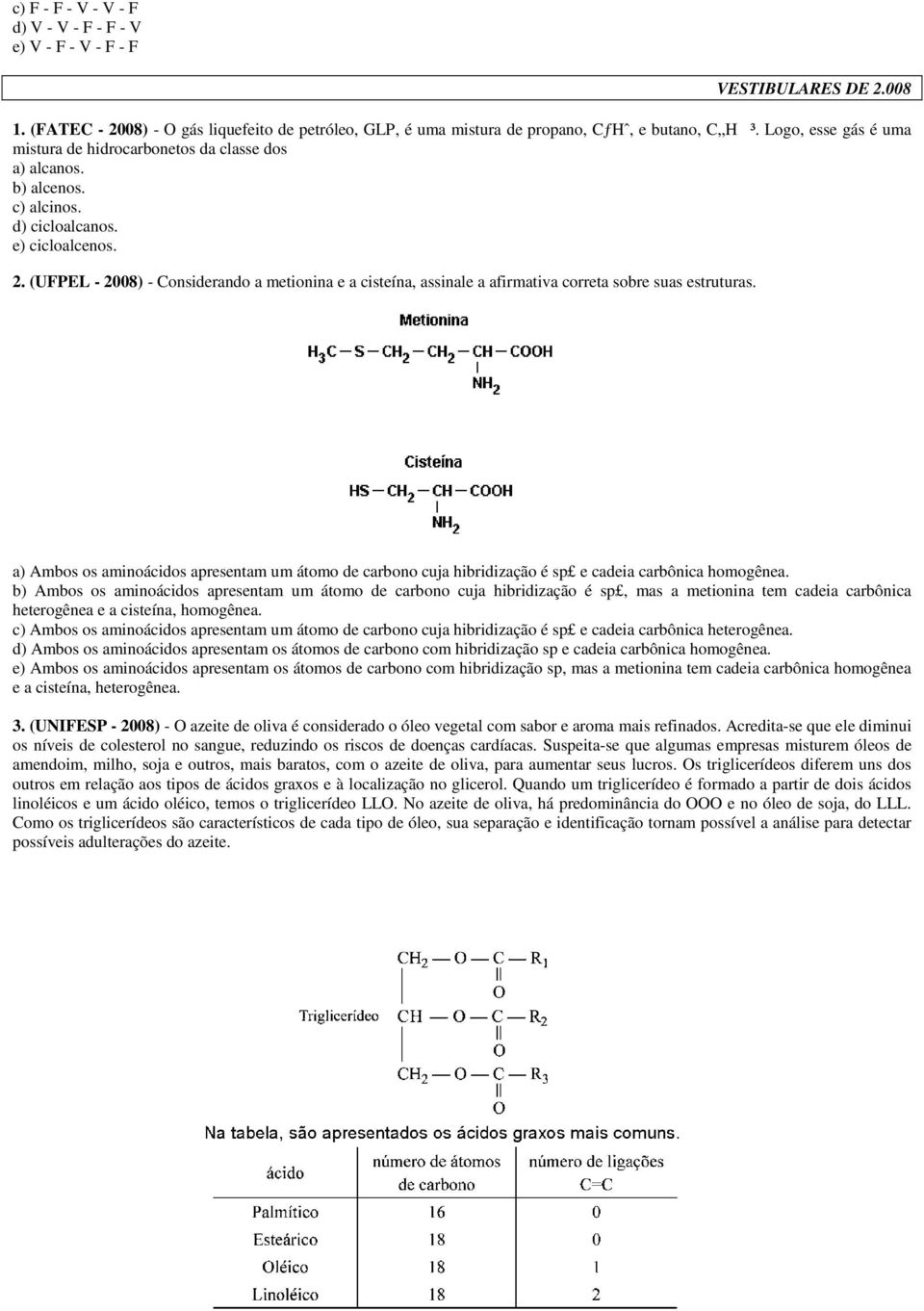 (UFPEL - 2008) - Considerando a metionina e a cisteína, assinale a afirmativa correta sobre suas estruturas.
