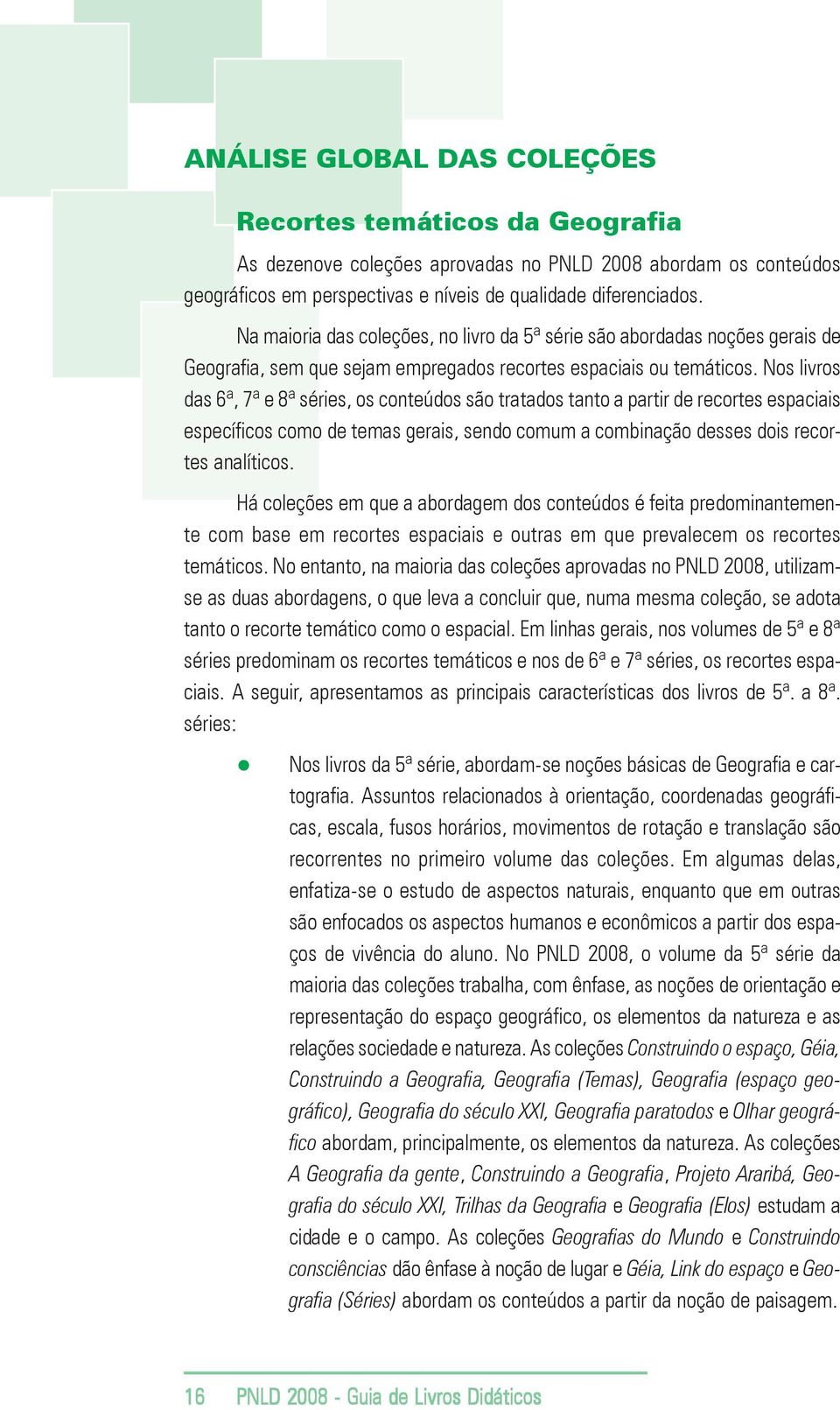 Nos livros das 6ª, 7ª e 8ª séries, os conteúdos são tratados tanto a partir de recortes espaciais específicos como de temas gerais, sendo comum a combinação desses dois recortes analíticos.