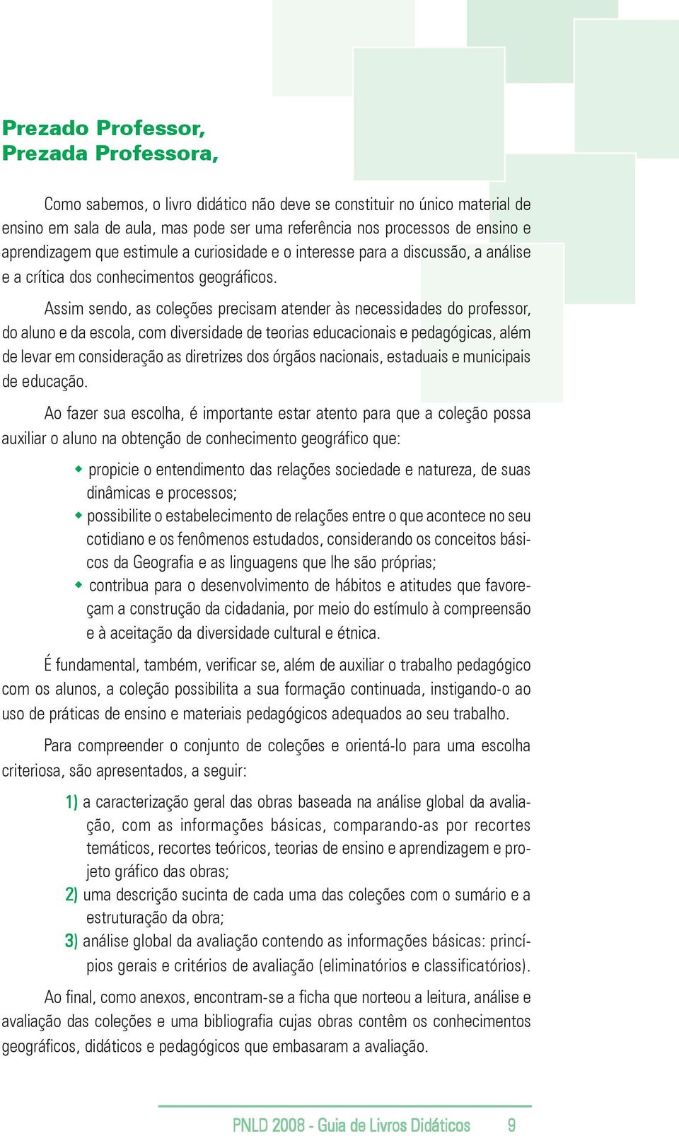 Assim sendo, as coleções precisam atender às necessidades do professor, do aluno e da escola, com diversidade de teorias educacionais e pedagógicas, além de levar em consideração as diretrizes dos