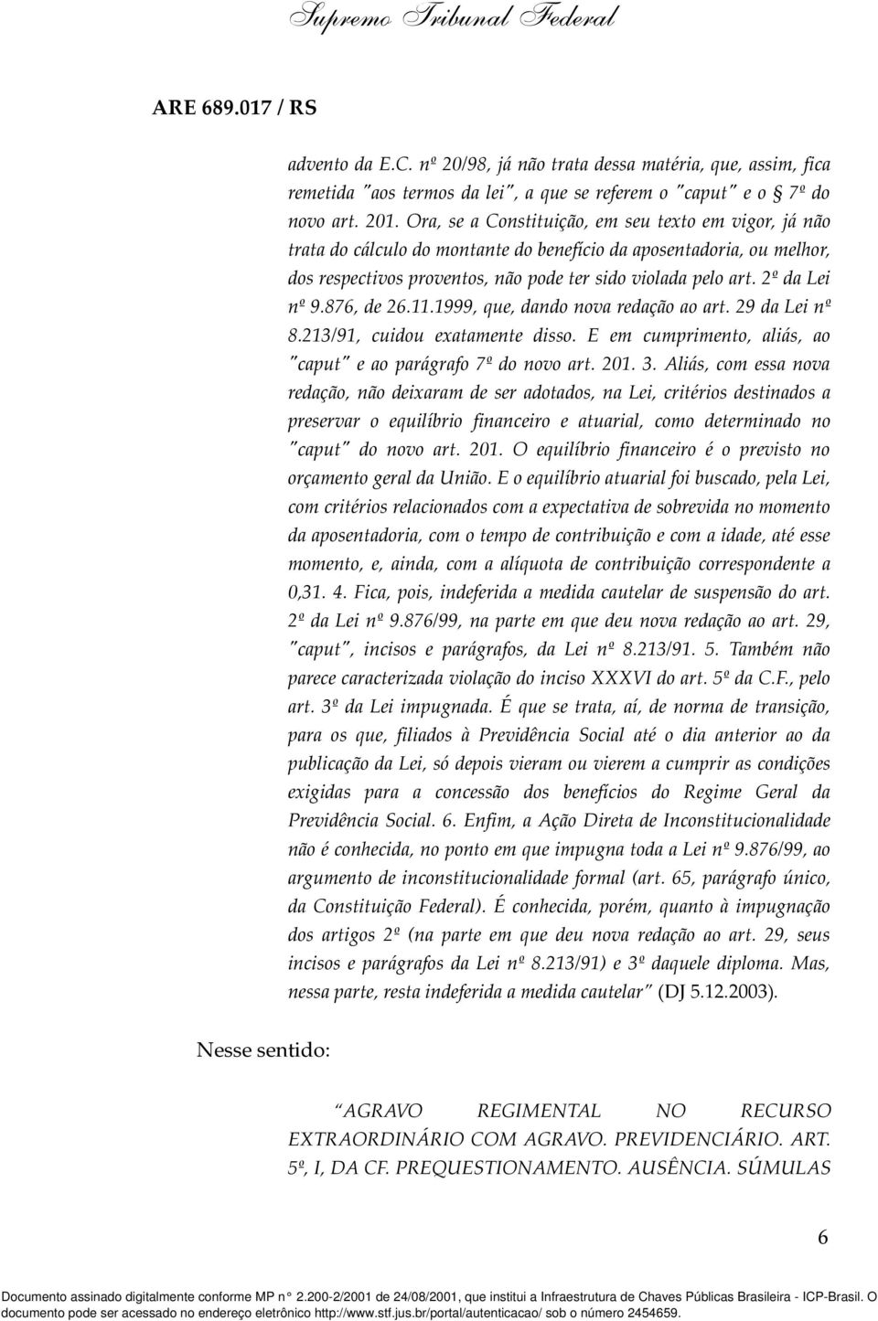 2º da Lei nº 9.876, de 26.11.1999, que, dando nova redação ao art. 29 da Lei nº 8.213/91, cuidou exatamente disso. E em cumprimento, aliás, ao "caput" e ao parágrafo 7º do novo art. 201. 3.