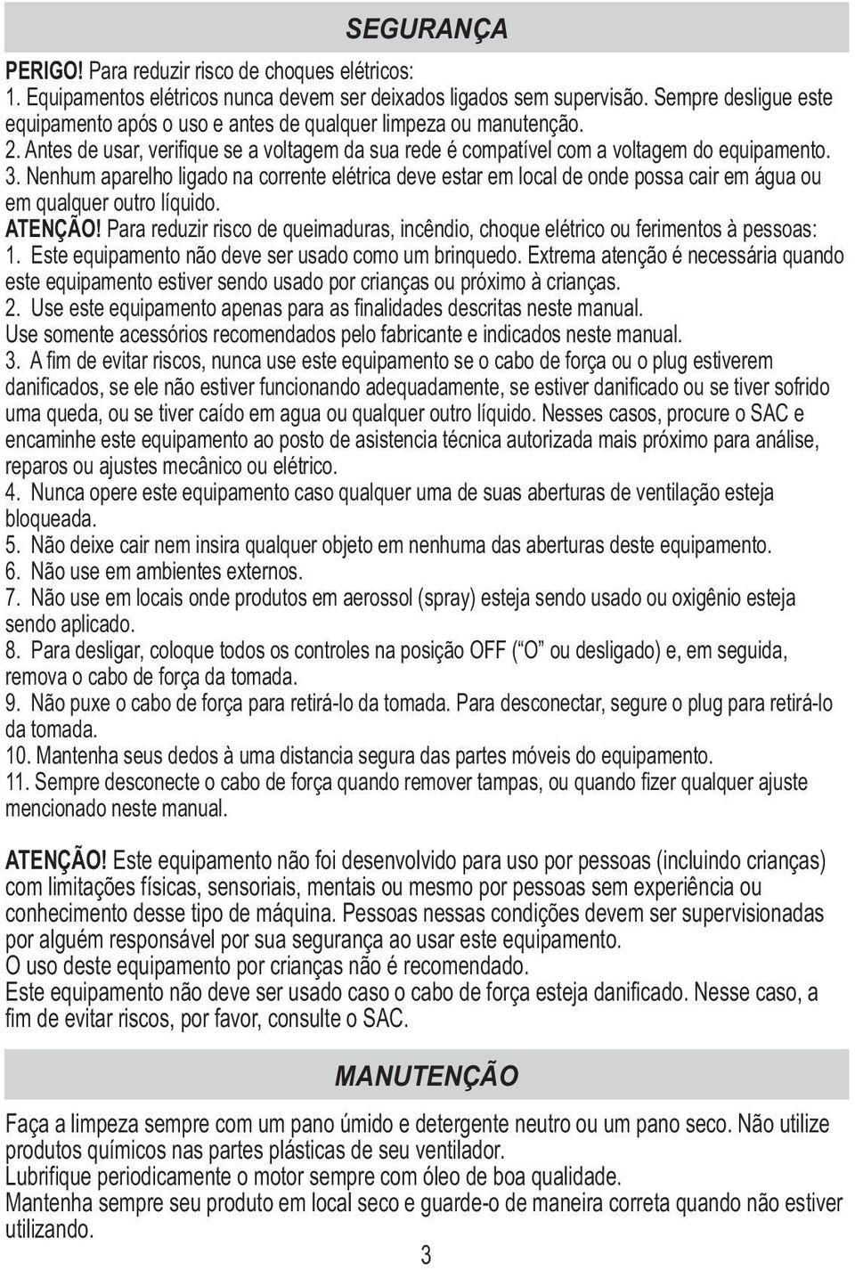 Nenhum aparelho ligado na corrente elétrica deve estar em local de onde possa cair em água ou em qualquer outro líquido. ATENÇÃO!