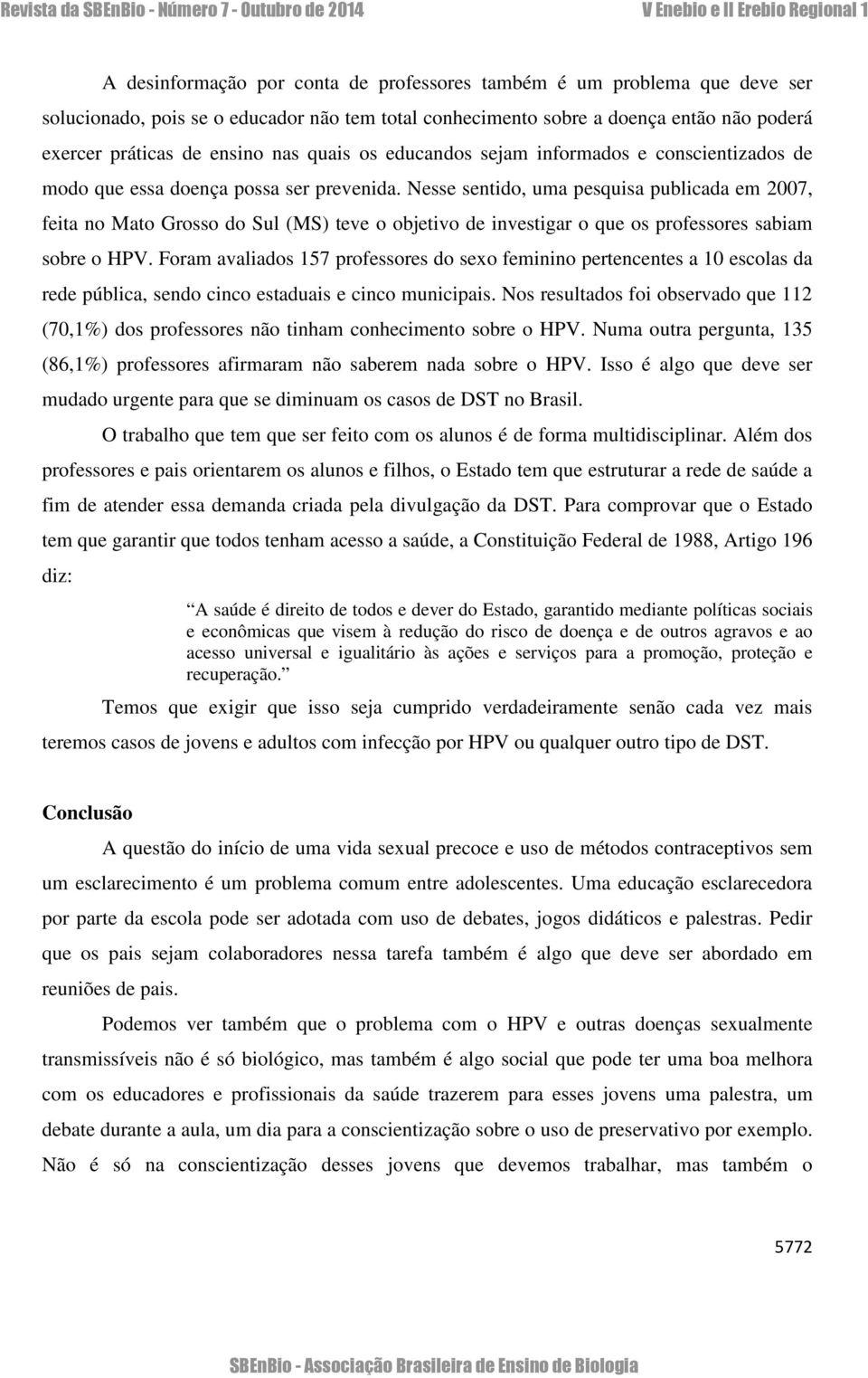 Nesse sentido, uma pesquisa publicada em 2007, feita no Mato Grosso do Sul (MS) teve o objetivo de investigar o que os professores sabiam sobre o HPV.