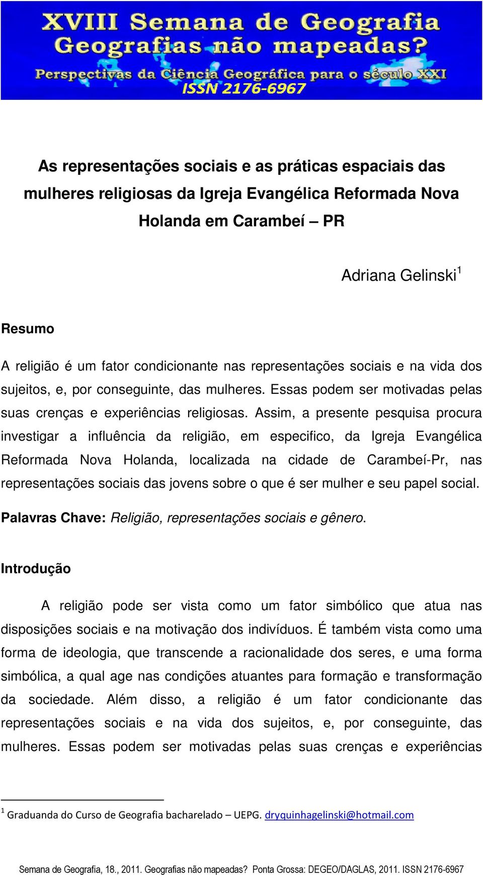 Assim, a presente pesquisa procura investigar a influência da religião, em especifico, da Igreja Evangélica Reformada Nova Holanda, localizada na cidade de Carambeí-Pr, nas representações sociais das