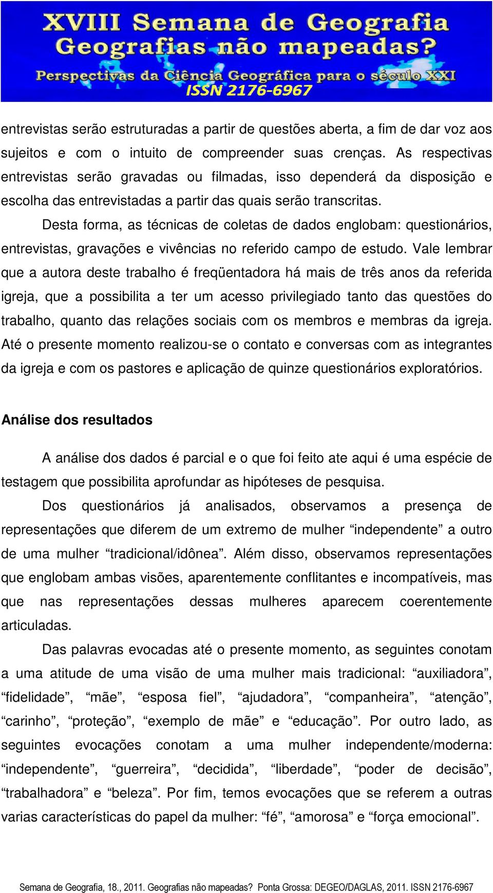 Desta forma, as técnicas de coletas de dados englobam: questionários, entrevistas, gravações e vivências no referido campo de estudo.