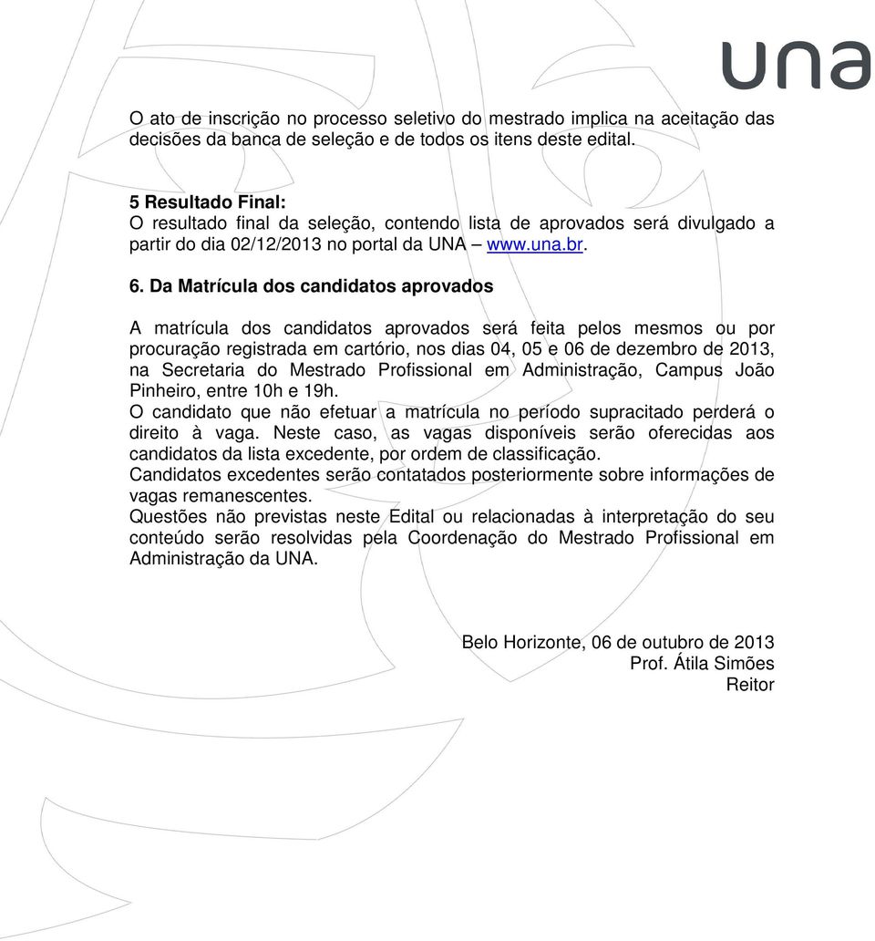 Da Matrícula dos candidatos aprovados A matrícula dos candidatos aprovados será feita pelos mesmos ou por procuração registrada em cartório, nos dias 04, 05 e 06 de dezembro de 2013, na Secretaria do