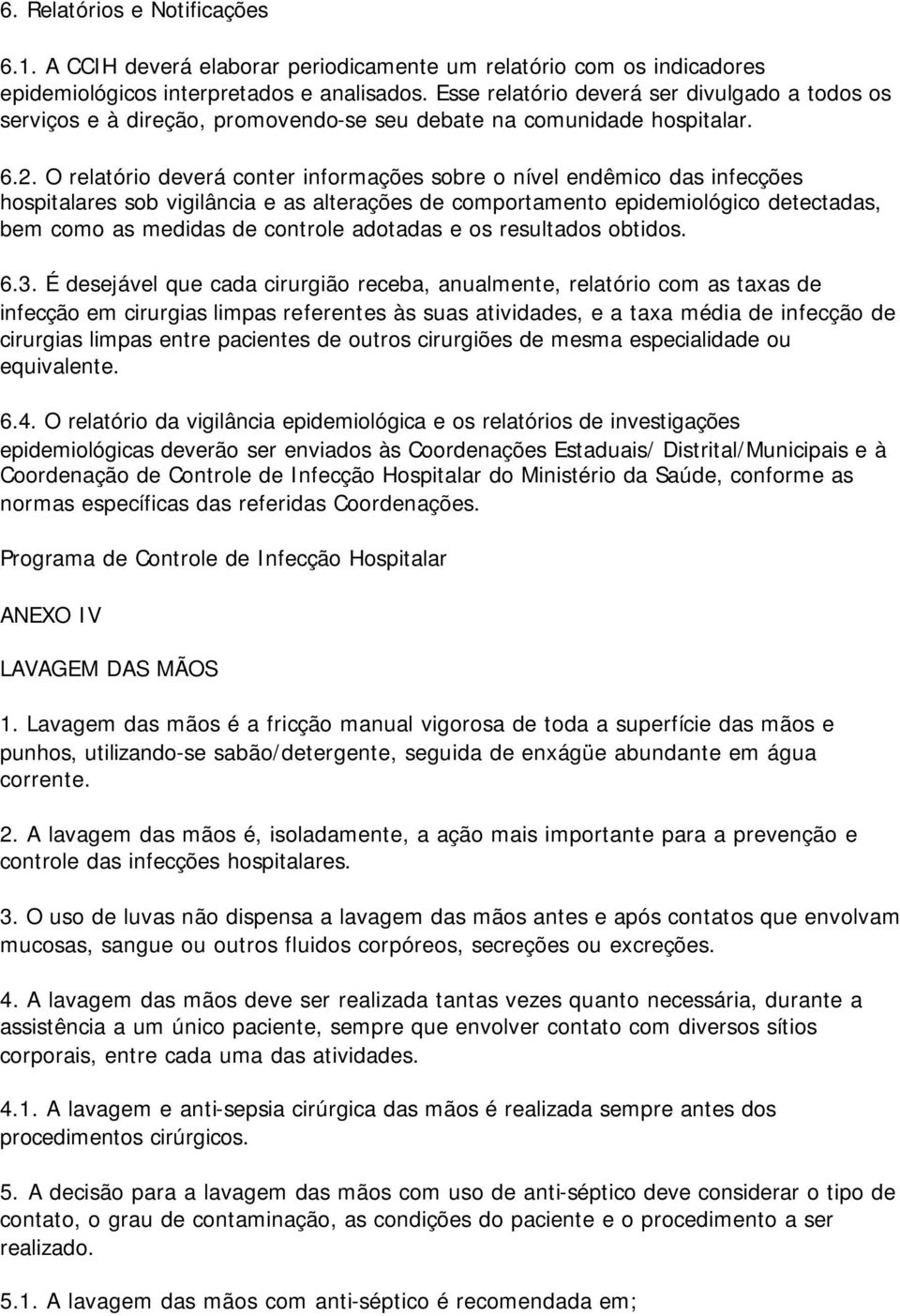 O relatório deverá conter informações sobre o nível endêmico das infecções hospitalares sob vigilância e as alterações de comportamento epidemiológico detectadas, bem como as medidas de controle