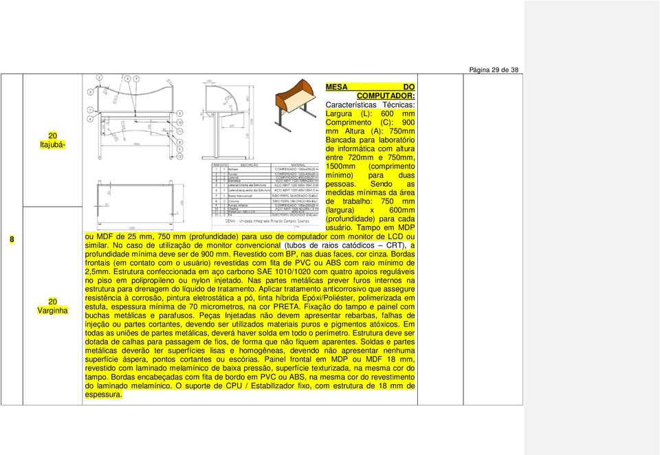 Tampo em MDP ou MDF de 25 mm, 750 mm (profundidade) para uso de computador com monitor de LCD ou similar.