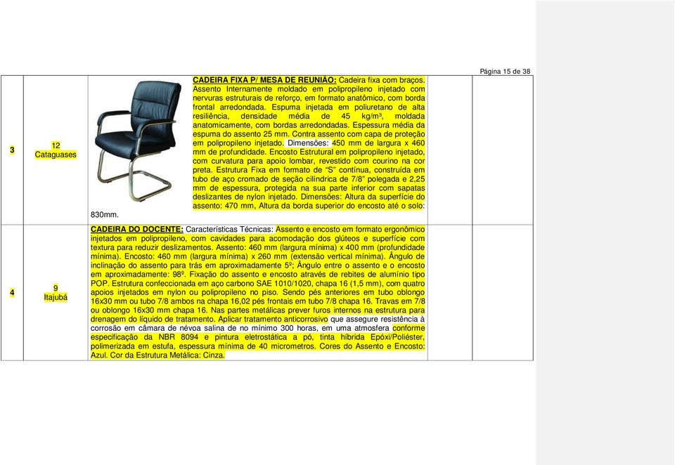 Espuma injetada em poliuretano de alta resiliência, densidade média de 45 kg/m³, moldada anatomicamente, com bordas arredondadas. Espessura média da espuma do assento 25 mm.