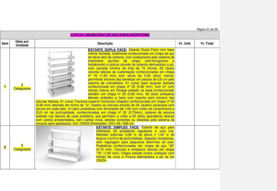 Total ESTANTE DUPLA FACE: Estante Dupla Face com base inferior fechada, totalmente confeccionada em chapa de aço de baixo teor de carbono, com acabamento pelo sistema de tratamento químico da chapa