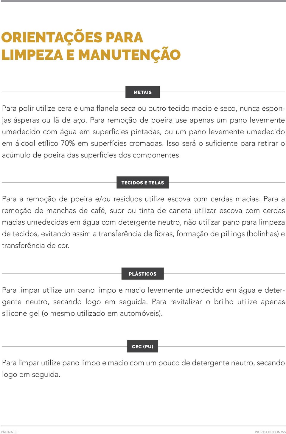 Isso será o suficiente para retirar o acúmulo de poeira das superfícies dos componentes. TECIDOS E TELAS Para a remoção de poeira e/ou resíduos utilize escova com cerdas macias.