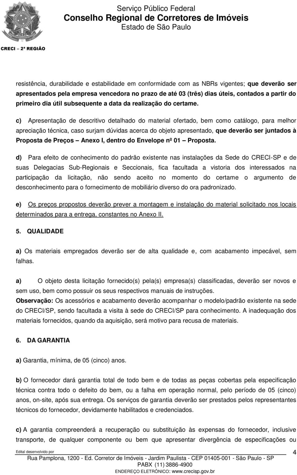 c) Apresentação de descritivo detalhado do material ofertado, bem como catálogo, para melhor apreciação técnica, caso surjam dúvidas acerca do objeto apresentado, que deverão ser juntados à Proposta