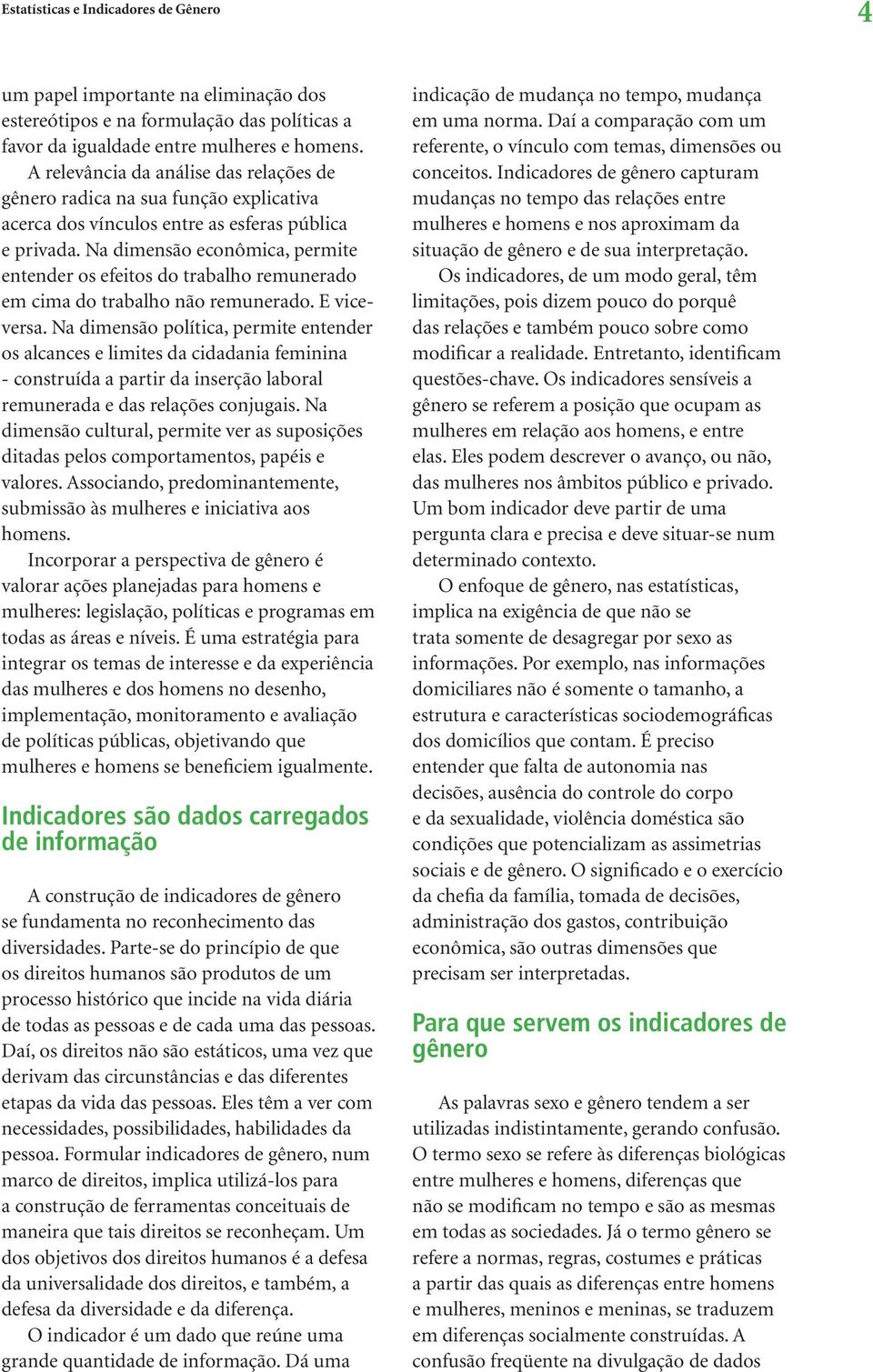 Na dimensão econômica, permite entender os efeitos do trabalho remunerado em cima do trabalho não remunerado. E viceversa.