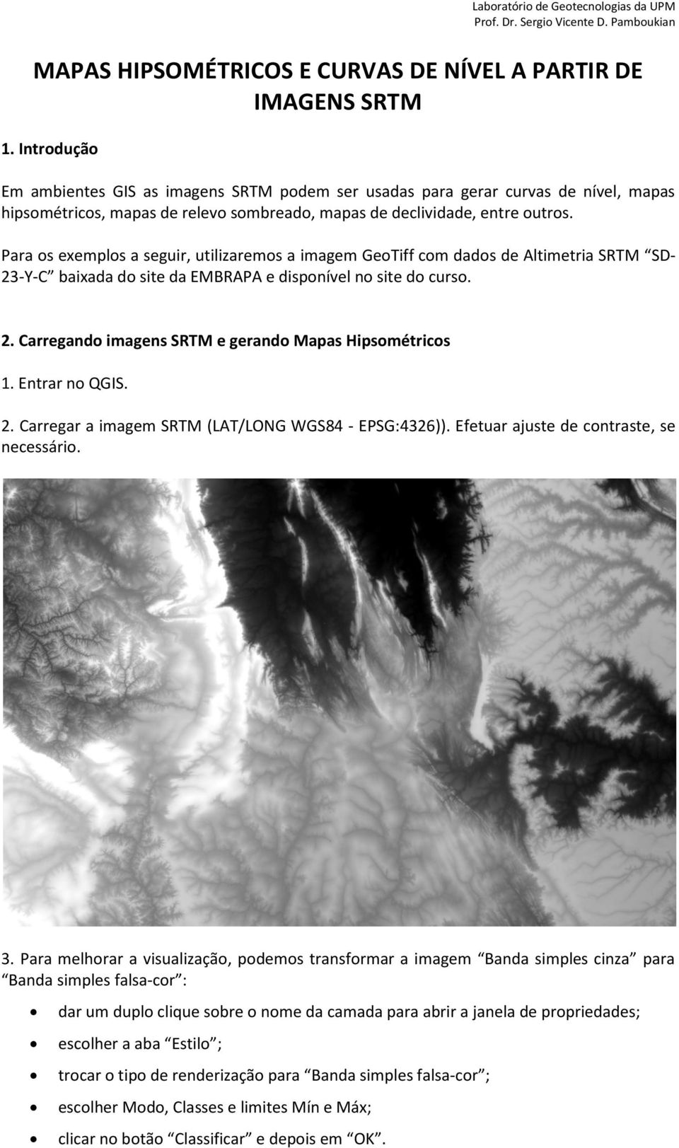 Para os exemplos a seguir, utilizaremos a imagem GeoTiff com dados de Altimetria SRTM SD- 23-Y-C baixada do site da EMBRAPA e disponível no site do curso. 2. Carregando imagens SRTM e gerando Mapas Hipsométricos 1.