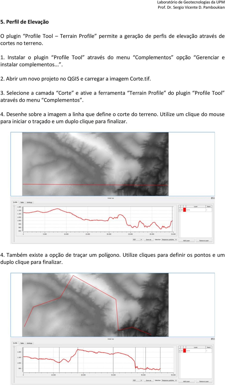 Selecione a camada Corte e ative a ferramenta Terrain Profile do plugin Profile Tool através do menu Complementos. 4.