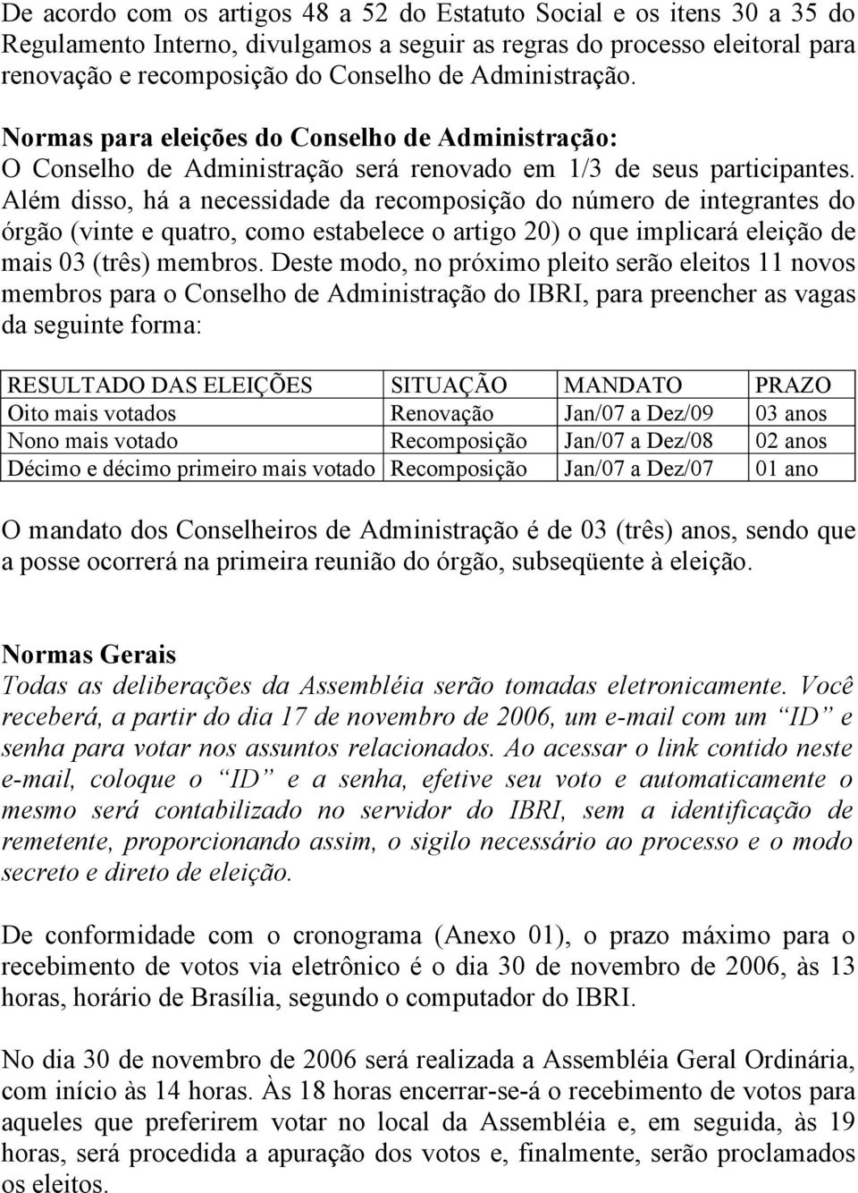 Além disso, há a necessidade da recomposição do número de integrantes do órgão (vinte e quatro, como estabelece o artigo 20) o que implicará eleição de mais 03 (três) membros.