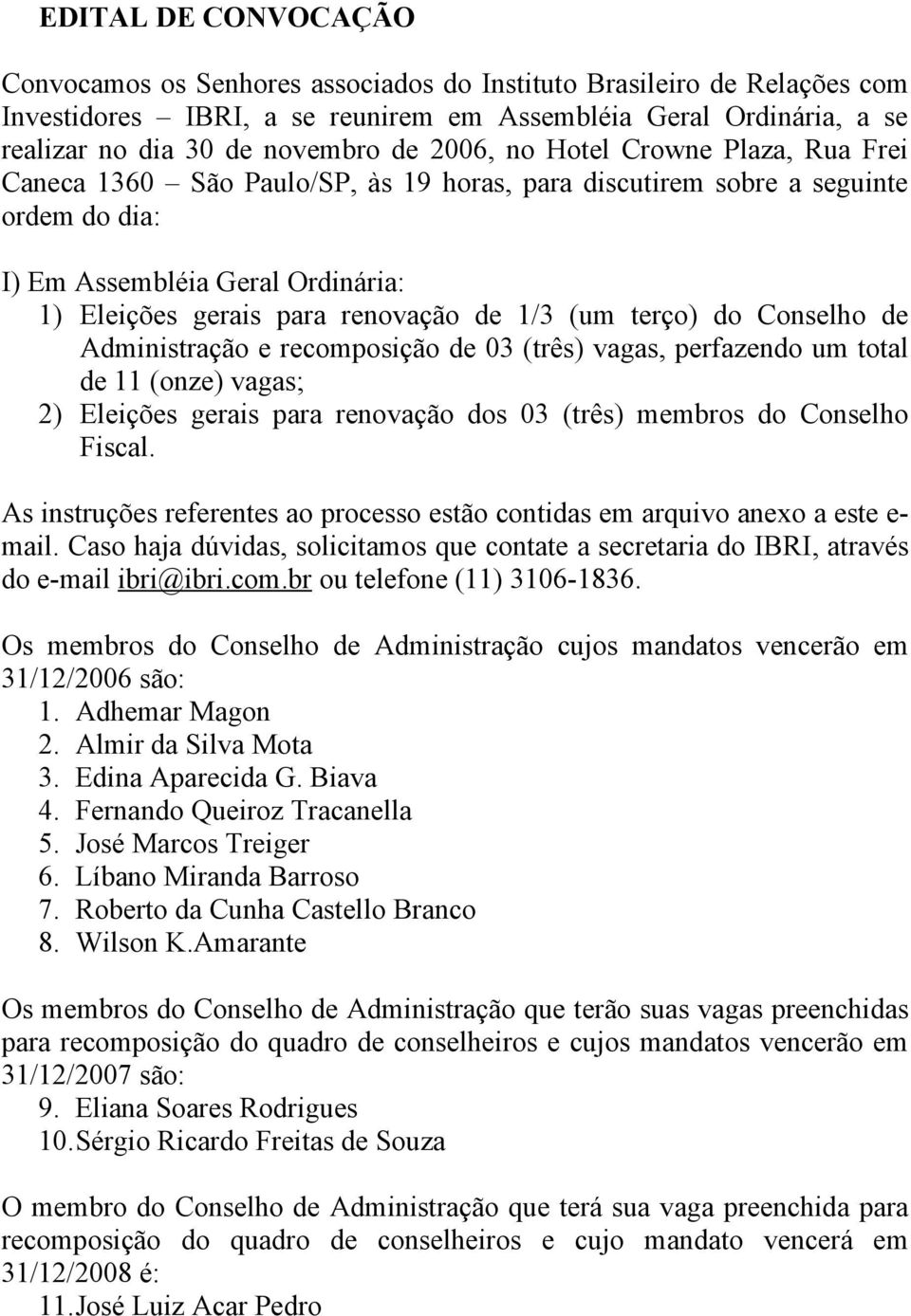 (um terço) do Conselho de Administração e recomposição de 03 (três) vagas, perfazendo um total de 11 (onze) vagas; 2) Eleições gerais para renovação dos 03 (três) membros do Conselho Fiscal.