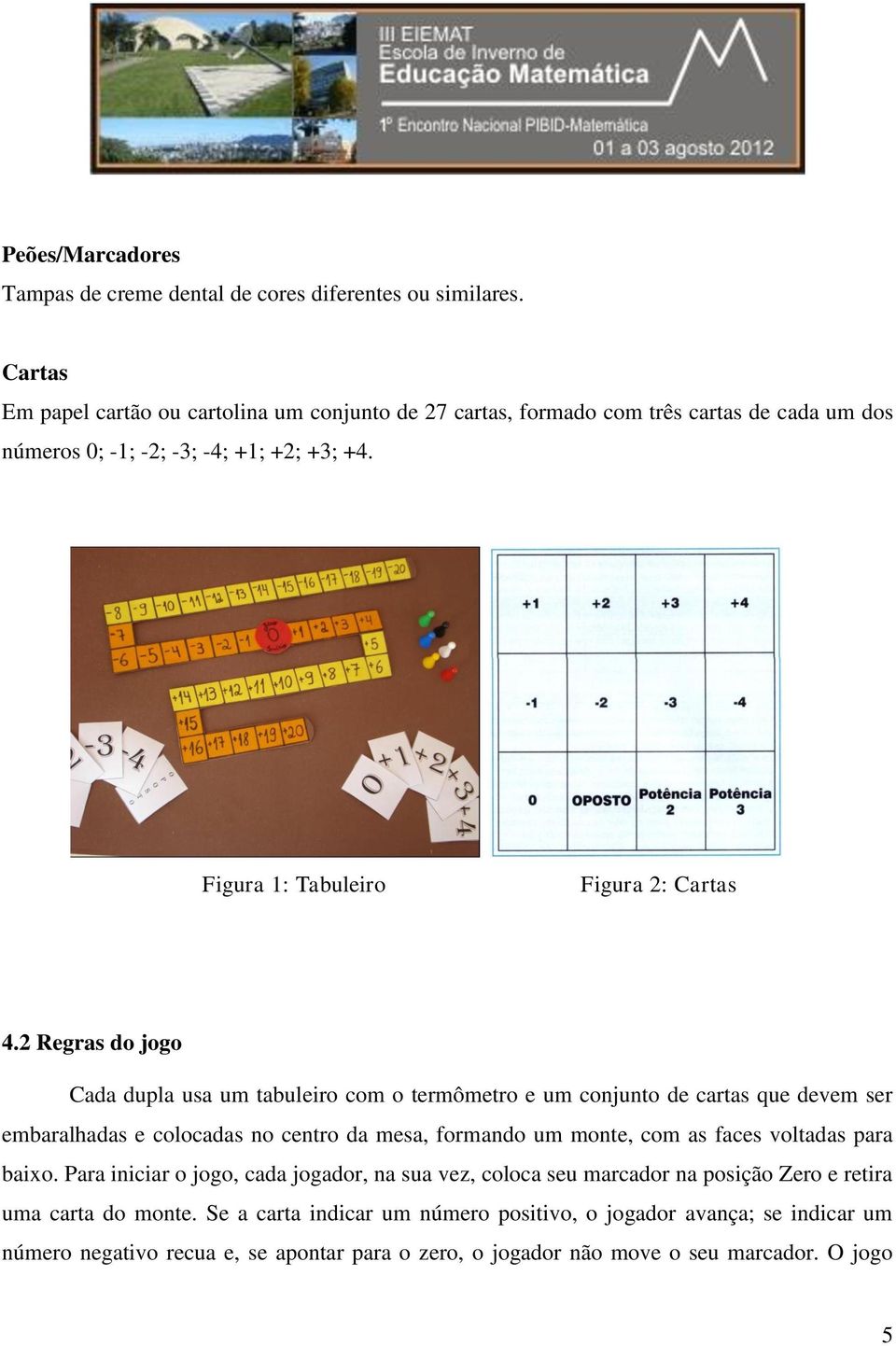 2 Regras do jogo Cada dupla usa um tabuleiro com o termômetro e um conjunto de cartas que devem ser embaralhadas e colocadas no centro da mesa, formando um monte, com as faces