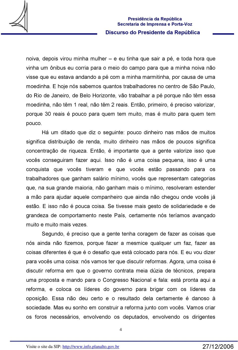 E hoje nós sabemos quantos trabalhadores no centro de São Paulo, do Rio de Janeiro, de Belo Horizonte, vão trabalhar a pé porque não têm essa moedinha, não têm 1 real, não têm 2 reais.