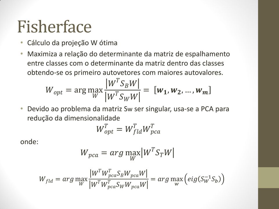 W T S B W W opt = arg max W W T S W W = w 1, w 2,, w m Devido ao problema da matriz Sw ser singular, usa-se a PCA para redução da