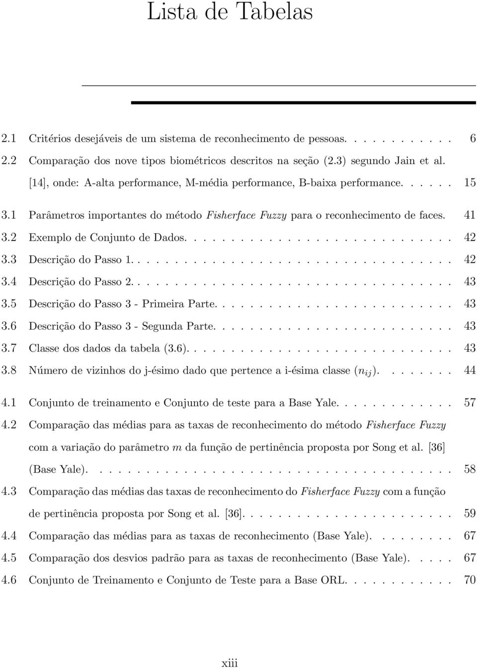 2 Exemplo de Conjunto de Dados............................. 42 3.3 Descrição do Passo 1................................... 42 3.4 Descrição do Passo 2................................... 43 3.