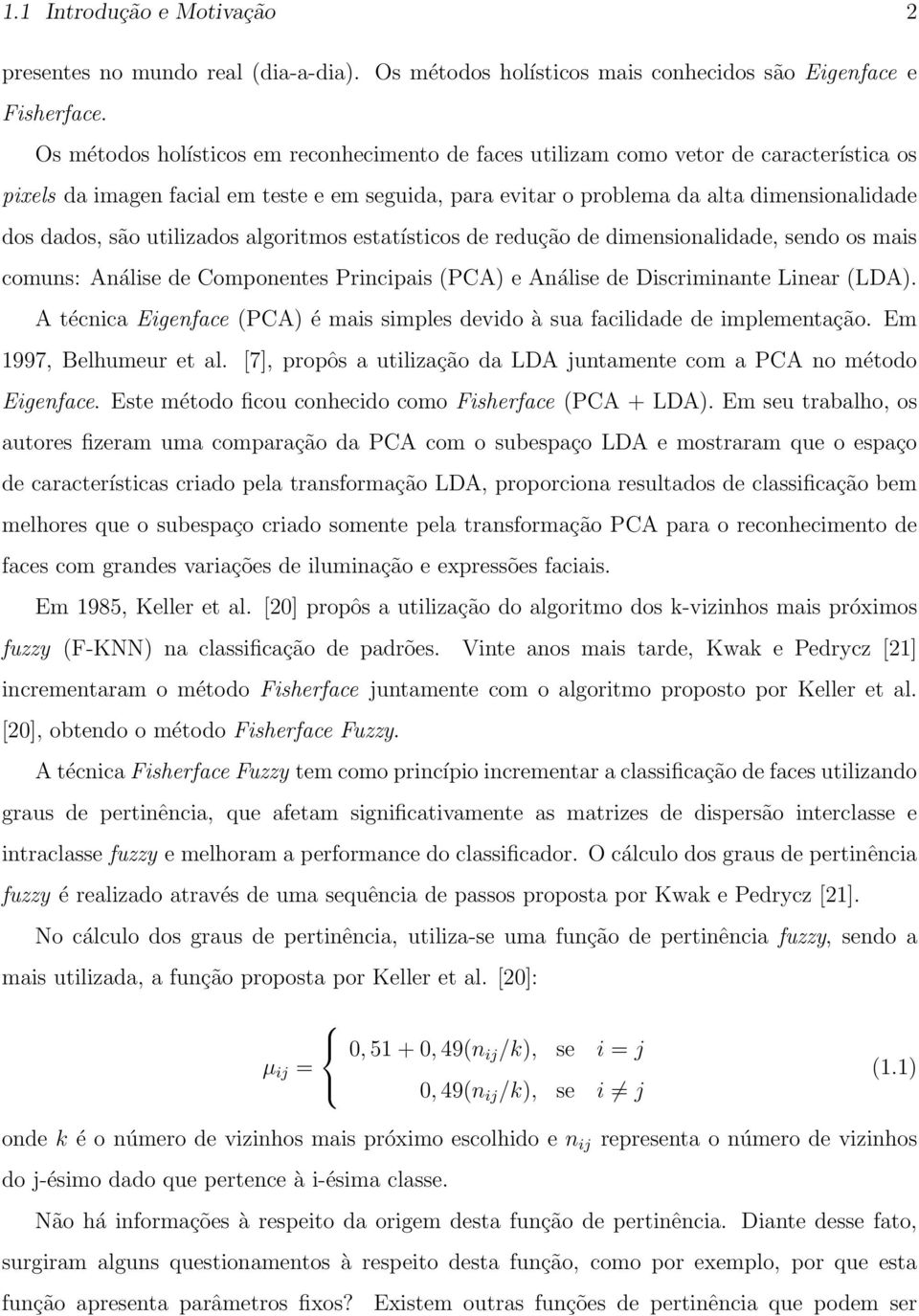 utilizados algoritmos estatísticos de redução de dimensionalidade, sendo os mais comuns: Análise de Componentes Principais (PCA) e Análise de Discriminante Linear (LDA).