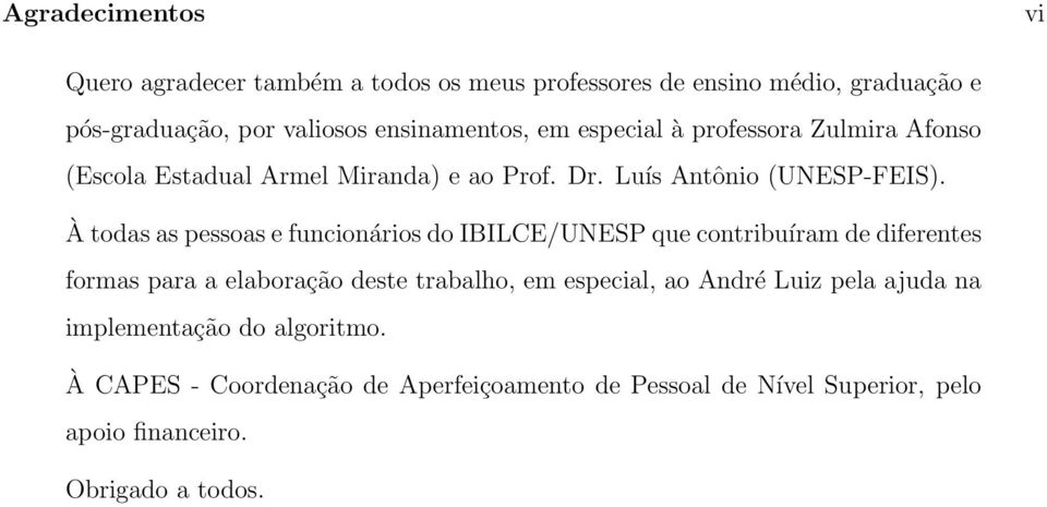 À todas as pessoas e funcionários do IBILCE/UNESP que contribuíram de diferentes formas para a elaboração deste trabalho, em especial, ao