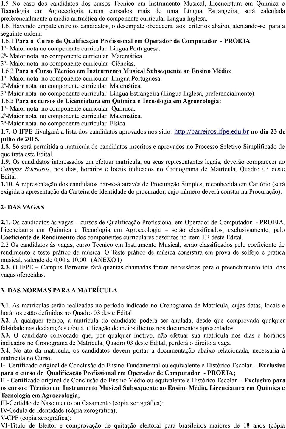 Havendo empate entre os candidatos, o desempate obedecerá aos critérios abaixo, atentando-se para a seguinte ordem: 1.6.