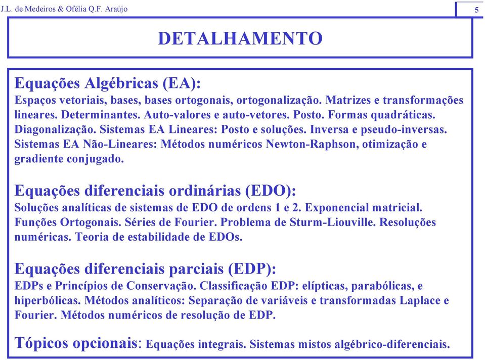 Equações diferenciais ordinárias (EDO): Soluções analíticas de sistemas de EDO de ordens 1 e 2. Exponencial matricial. Funções Ortogonais. Séries de Fourier. Problema de Sturm-Liouville.