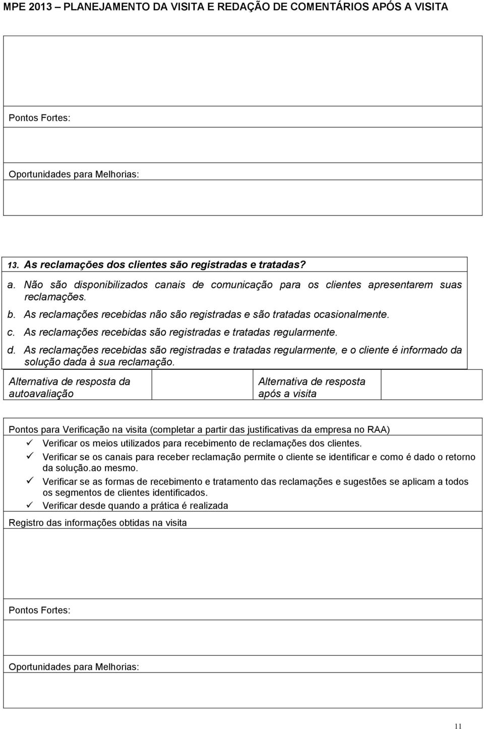 As reclamações recebidas são registradas e tratadas regularmente, e o cliente é informado da solução dada à sua reclamação. Verificar os meios utilizados para recebimento de reclamações dos clientes.