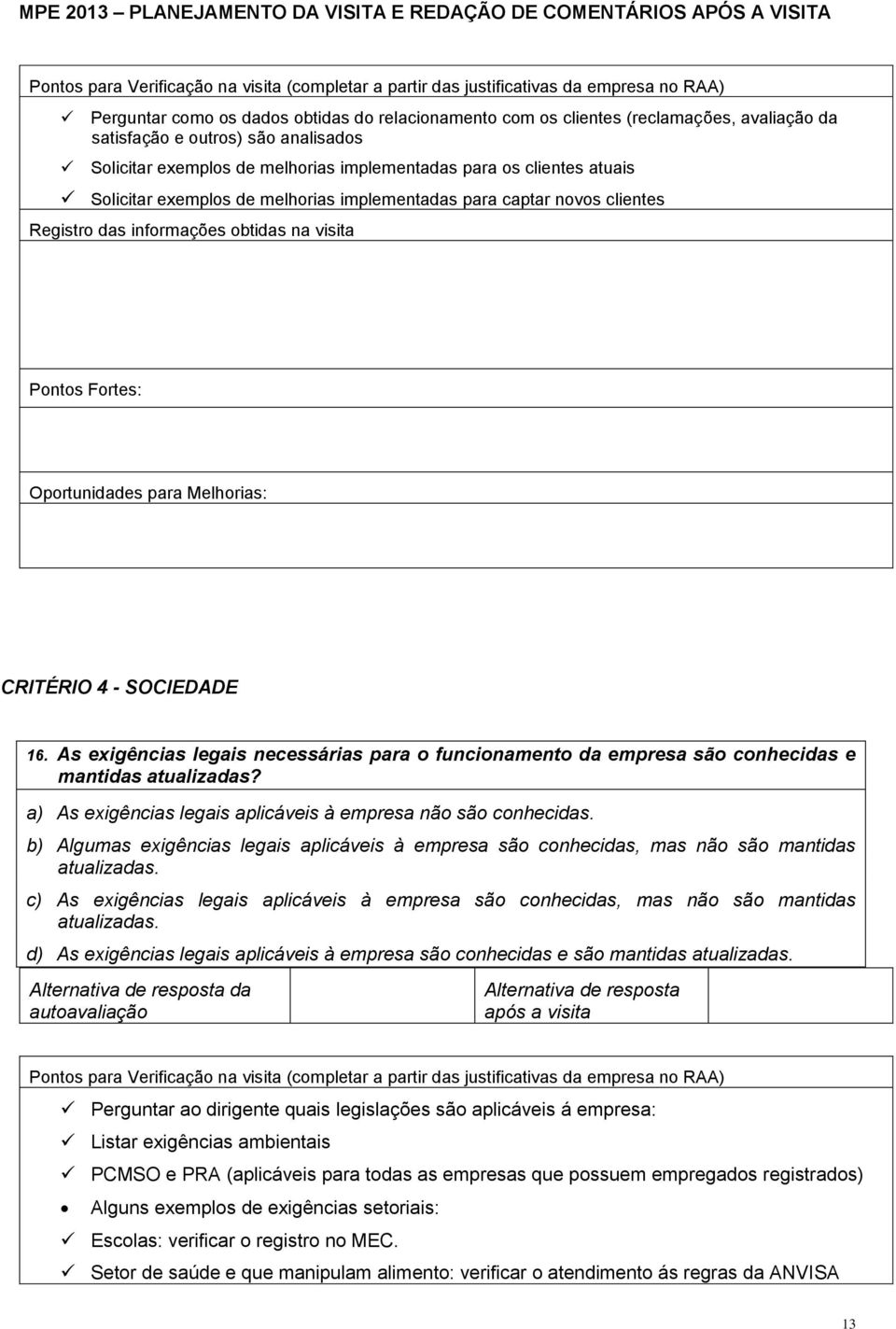 As exigências legais necessárias para o funcionamento da empresa são conhecidas e mantidas atualizadas? a) As exigências legais aplicáveis à empresa não são conhecidas.