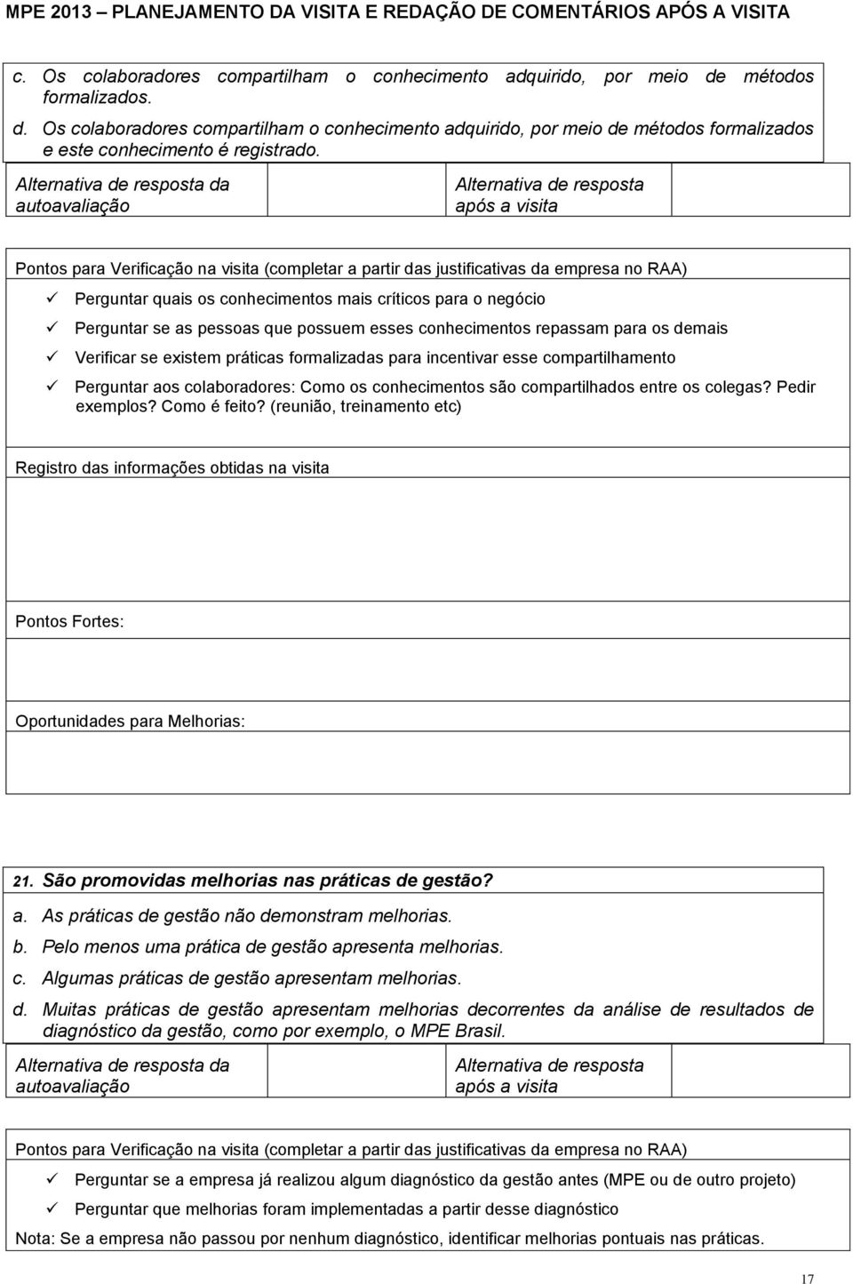 incentivar esse compartilhamento Perguntar aos colaboradores: Como os conhecimentos são compartilhados entre os colegas? Pedir exemplos? Como é feito? (reunião, treinamento etc) 21.